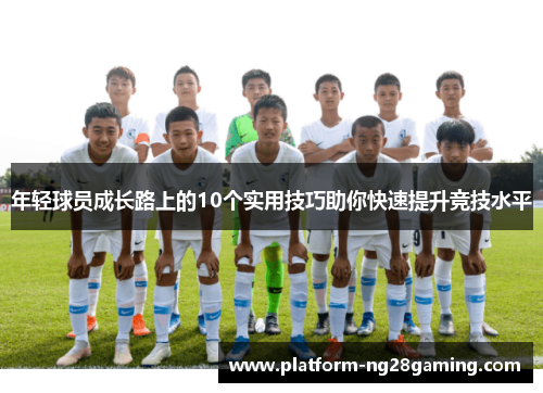 年轻球员成长路上的10个实用技巧助你快速提升竞技水平