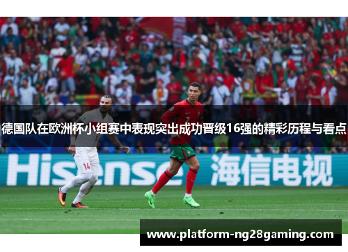 德国队在欧洲杯小组赛中表现突出成功晋级16强的精彩历程与看点