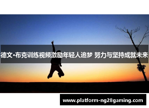 德文·布克训练视频激励年轻人追梦 努力与坚持成就未来