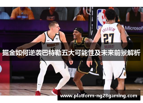 掘金如何逆袭巴特勒五大可能性及未来前景解析