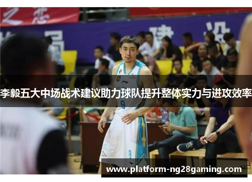 李毅五大中场战术建议助力球队提升整体实力与进攻效率