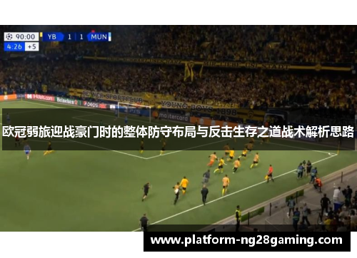 欧冠弱旅迎战豪门时的整体防守布局与反击生存之道战术解析思路