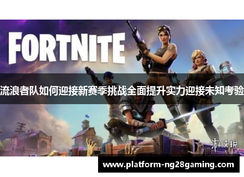 流浪者队如何迎接新赛季挑战全面提升实力迎接未知考验