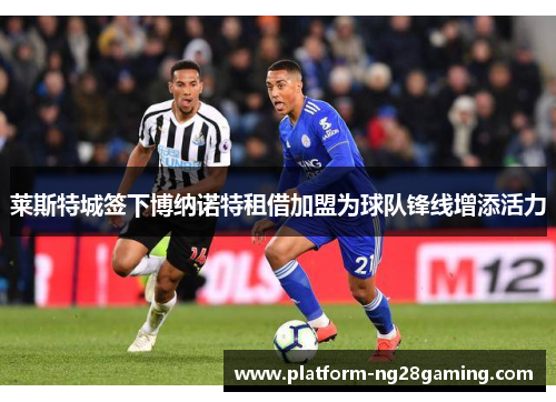 莱斯特城签下博纳诺特租借加盟为球队锋线增添活力