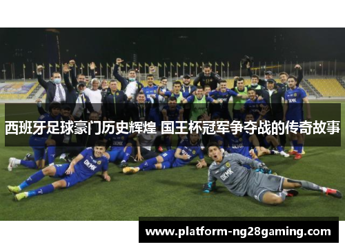 西班牙足球豪门历史辉煌 国王杯冠军争夺战的传奇故事