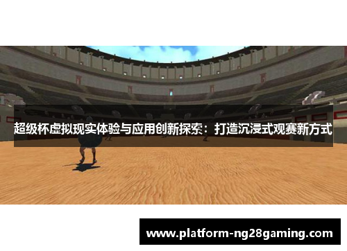 超级杯虚拟现实体验与应用创新探索：打造沉浸式观赛新方式