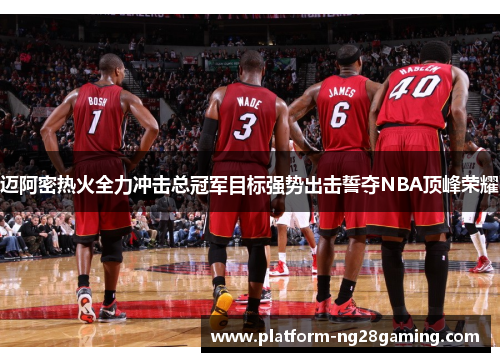 迈阿密热火全力冲击总冠军目标强势出击誓夺NBA顶峰荣耀