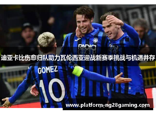 迪亚卡比伤愈归队助力瓦伦西亚迎战新赛季挑战与机遇并存