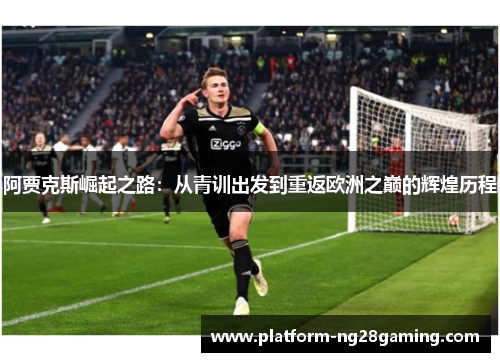 阿贾克斯崛起之路：从青训出发到重返欧洲之巅的辉煌历程