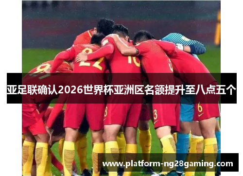 亚足联确认2026世界杯亚洲区名额提升至八点五个