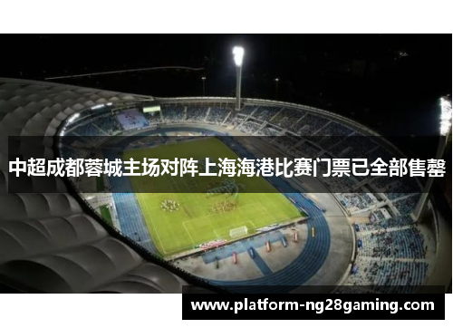 中超成都蓉城主场对阵上海海港比赛门票已全部售罄