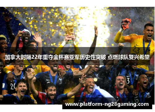 加拿大时隔22年重夺金杯赛亚军历史性突破 点燃球队复兴希望
