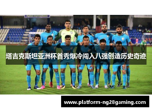 塔吉克斯坦亚洲杯首秀爆冷闯入八强创造历史奇迹