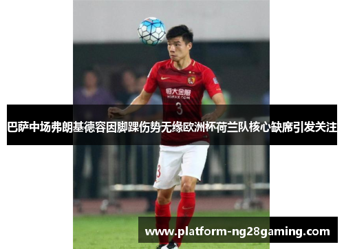 巴萨中场弗朗基德容因脚踝伤势无缘欧洲杯荷兰队核心缺席引发关注