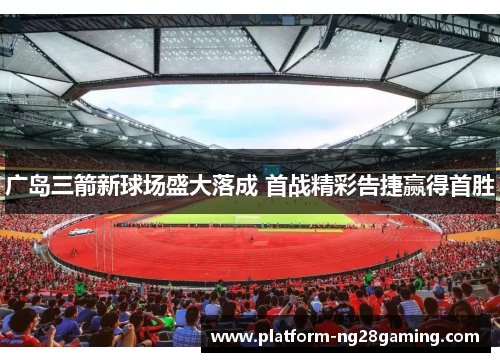 广岛三箭新球场盛大落成 首战精彩告捷赢得首胜