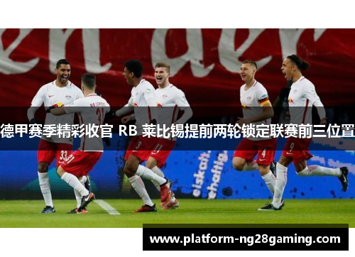 德甲赛季精彩收官 RB 莱比锡提前两轮锁定联赛前三位置